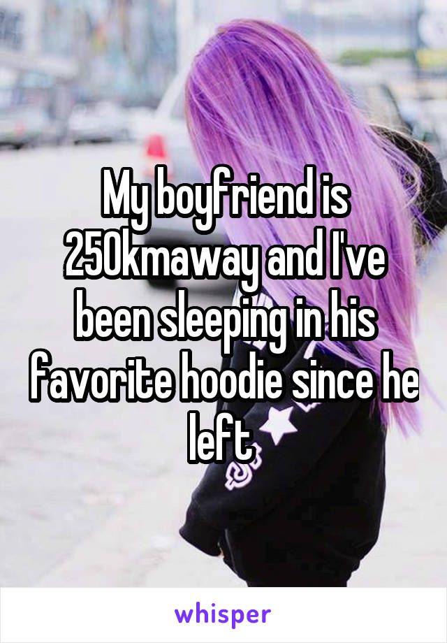 My boyfriend is 250kmaway and I've been sleeping in his favorite hoodie since he left 