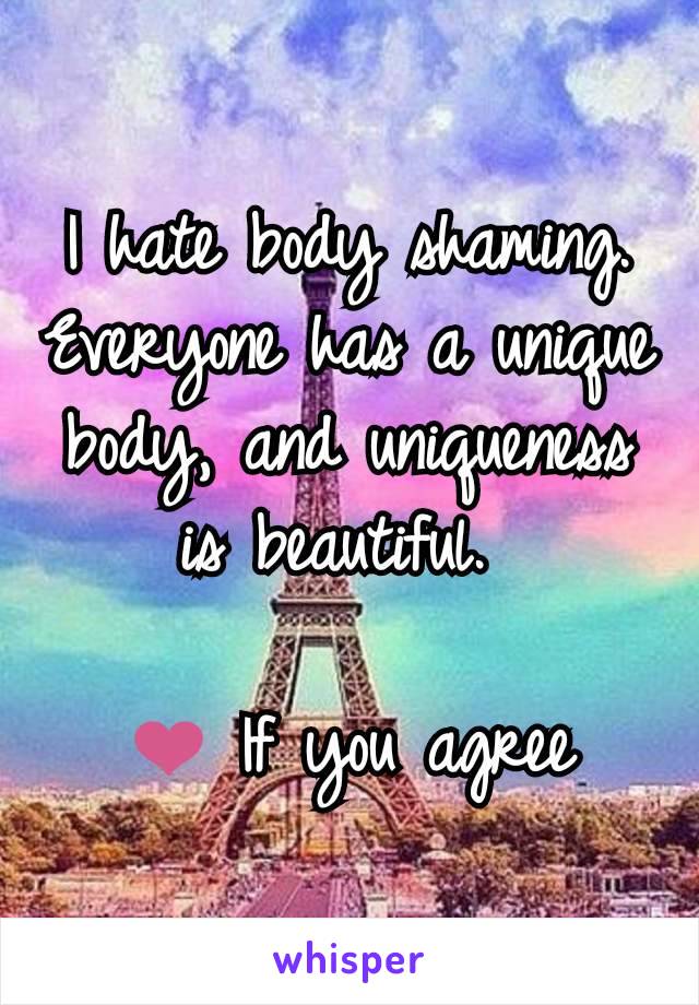 I hate body shaming. Everyone has a unique body, and uniqueness is beautiful. 

❤️ If you agree