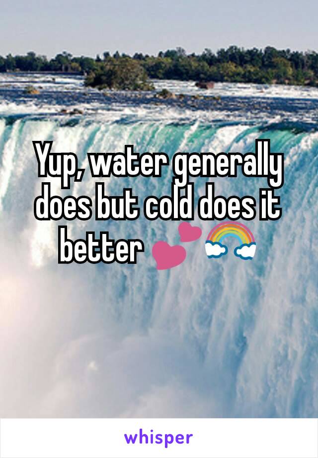 Yup, water generally does but cold does it better 💕🌈