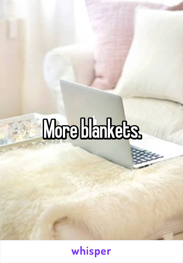More blankets.