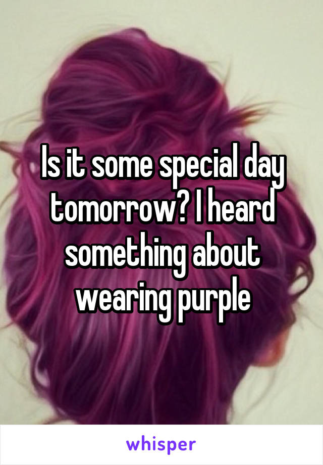 Is it some special day tomorrow? I heard something about wearing purple