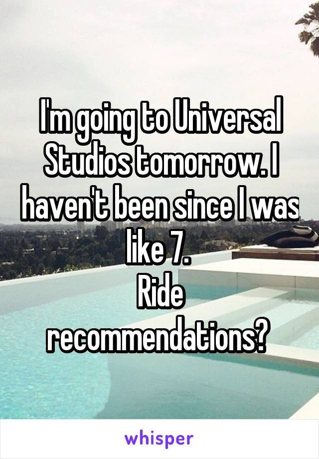 I'm going to Universal Studios tomorrow. I haven't been since I was like 7. 
Ride recommendations? 