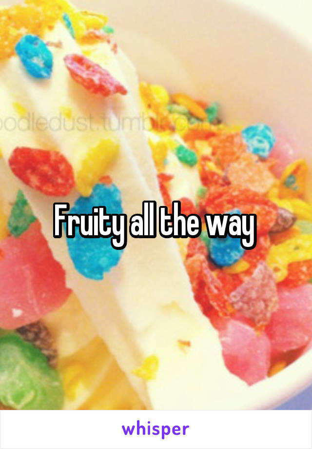 Fruity all the way 