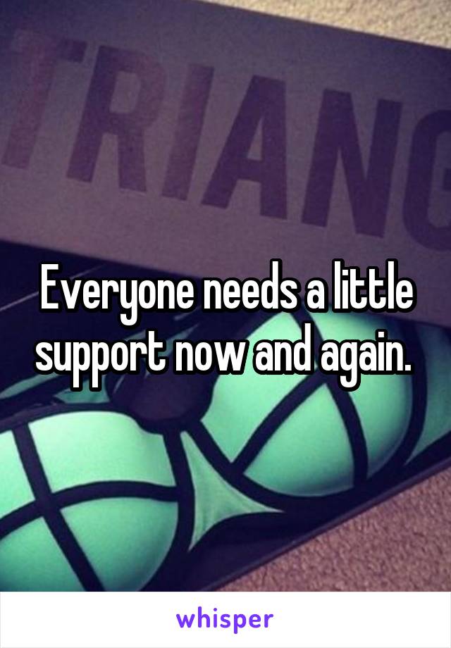 Everyone needs a little support now and again. 