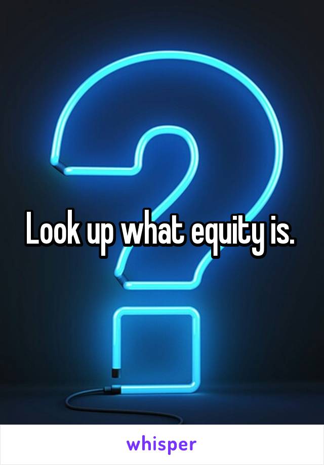 Look up what equity is. 