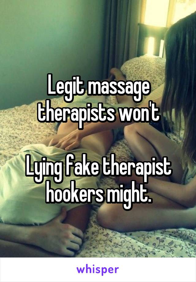 Legit massage therapists won't

Lying fake therapist hookers might.