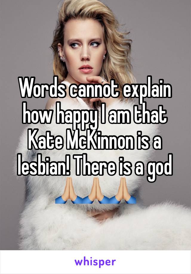 Words cannot explain how happy I am that Kate McKinnon is a lesbian! There is a god 🙏🏼🙏🏼🙏🏼