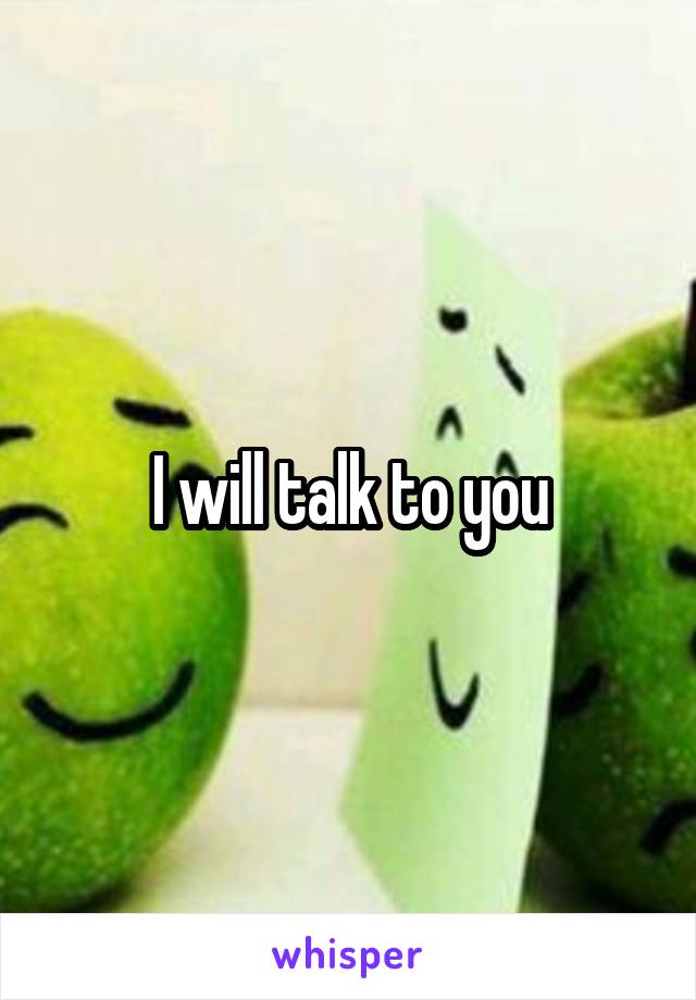 I will talk to you