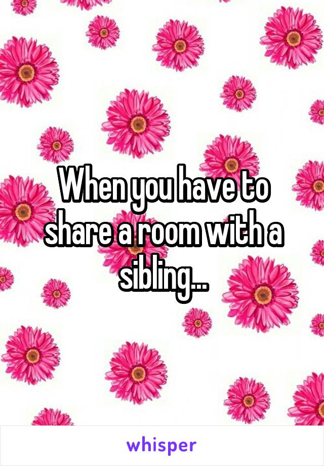 When you have to share a room with a sibling...