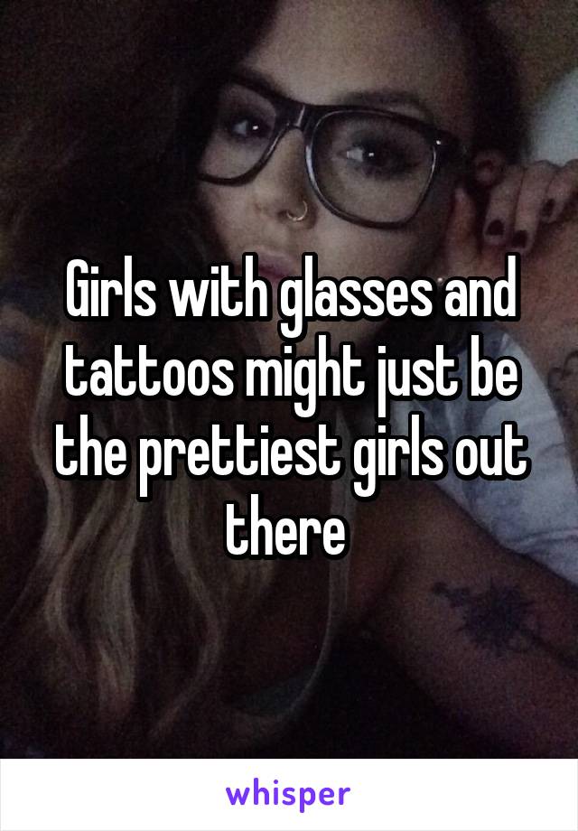 Girls with glasses and tattoos might just be the prettiest girls out there 