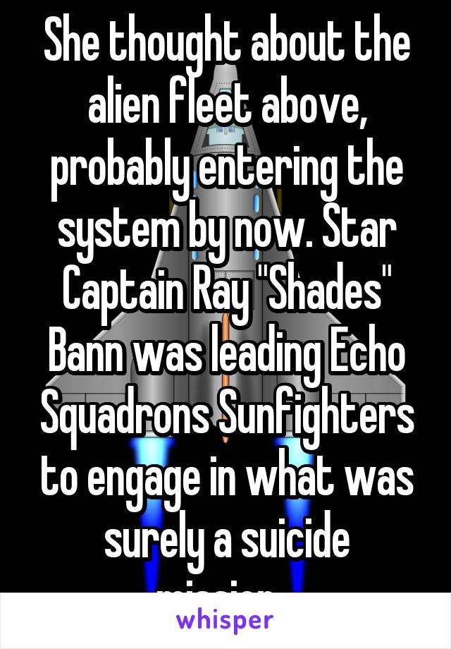 She thought about the alien fleet above, probably entering the system by now. Star Captain Ray "Shades" Bann was leading Echo Squadrons Sunfighters to engage in what was surely a suicide mission...