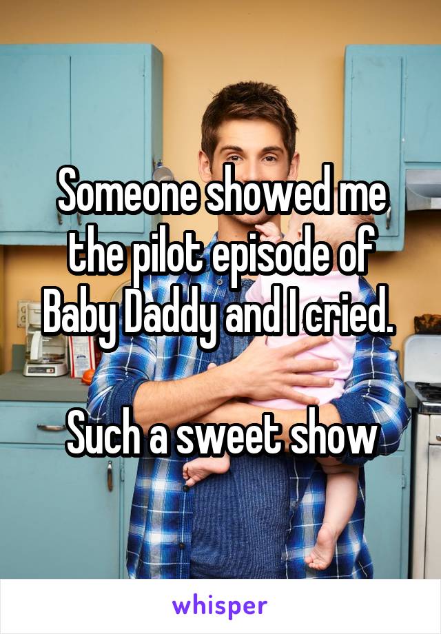Someone showed me the pilot episode of Baby Daddy and I cried. 

Such a sweet show