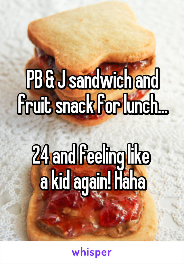 PB & J sandwich and fruit snack for lunch...

24 and feeling like 
a kid again! Haha