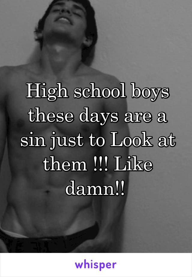High school boys these days are a sin just to Look at them !!! Like damn!! 