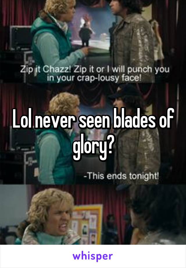Lol never seen blades of glory?