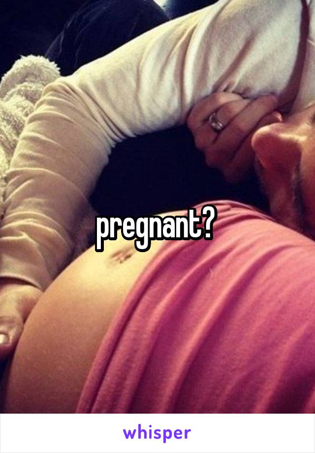 pregnant? 