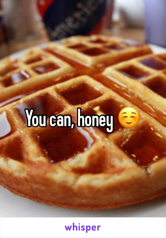 You can, honey ☺️