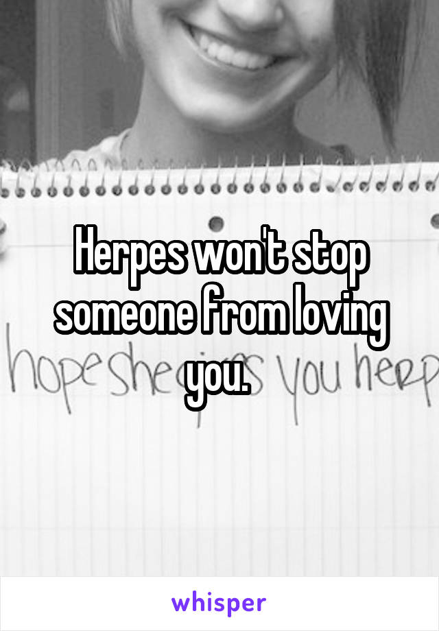 Herpes won't stop someone from loving you. 