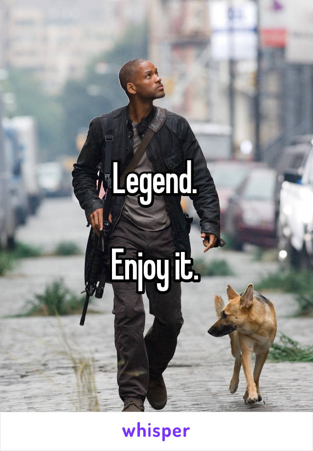 Legend. 

Enjoy it. 