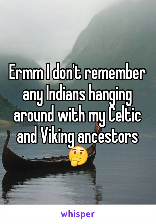 Ermm I don't remember any Indians hanging around with my Celtic and Viking ancestors 🤔