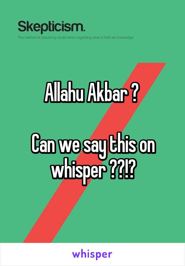 Allahu Akbar ? 

Can we say this on whisper ??!?