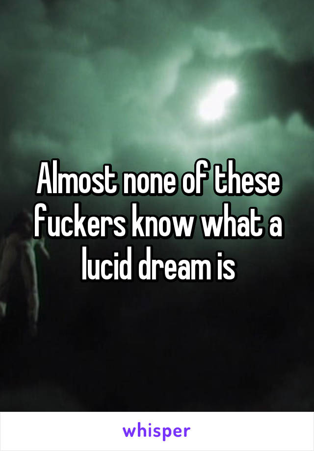Almost none of these fuckers know what a lucid dream is