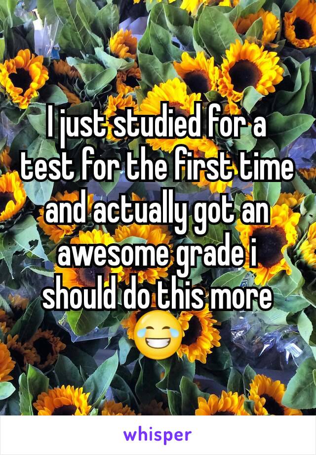 I just studied for a test for the first time and actually got an awesome grade i should do this more😂