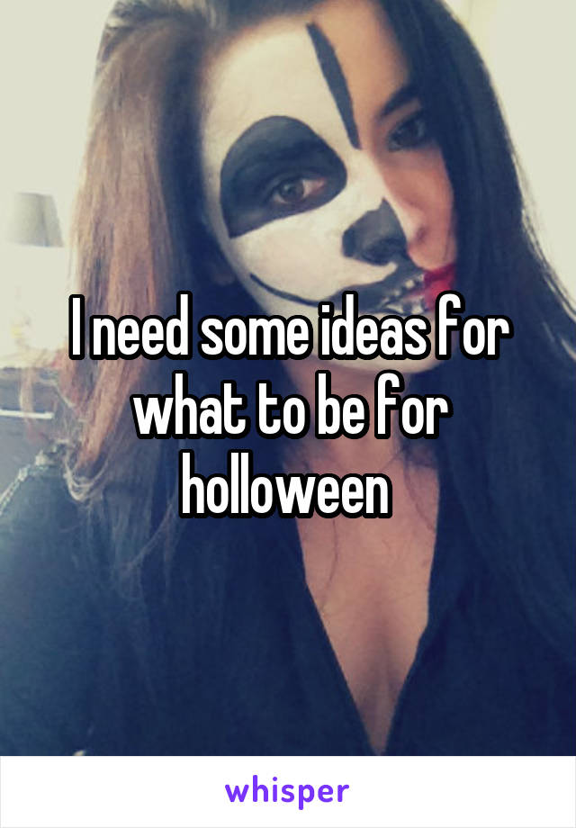 I need some ideas for what to be for holloween 