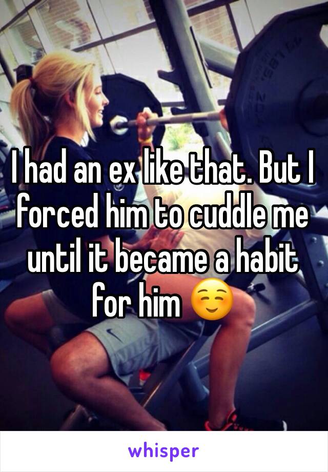 I had an ex like that. But I forced him to cuddle me until it became a habit for him ☺️