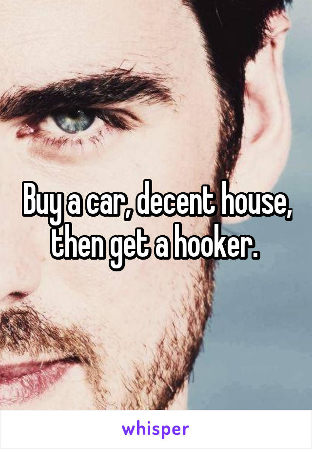 Buy a car, decent house, then get a hooker. 