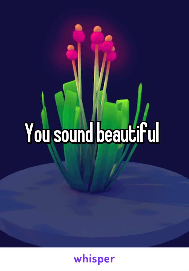 You sound beautiful  