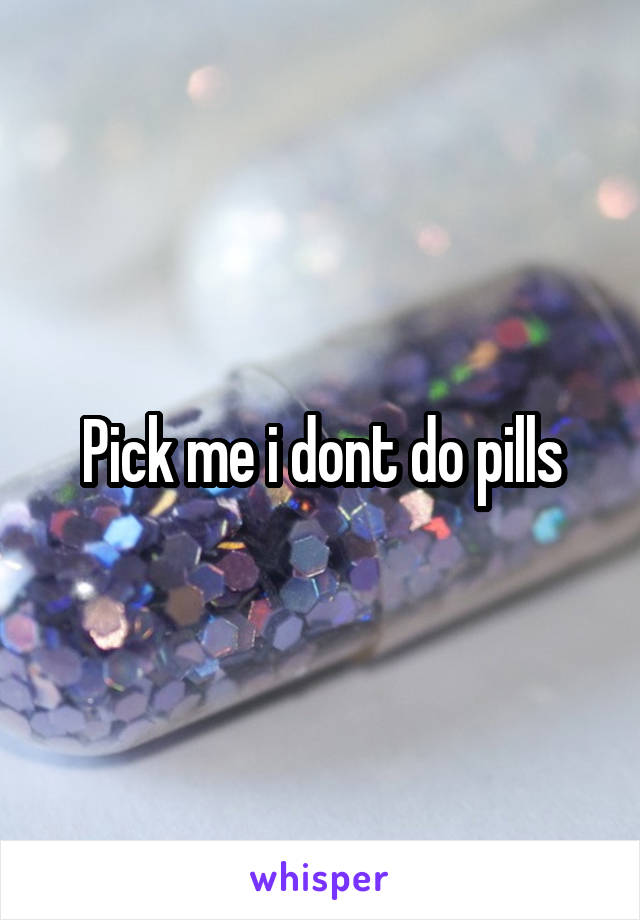 Pick me i dont do pills