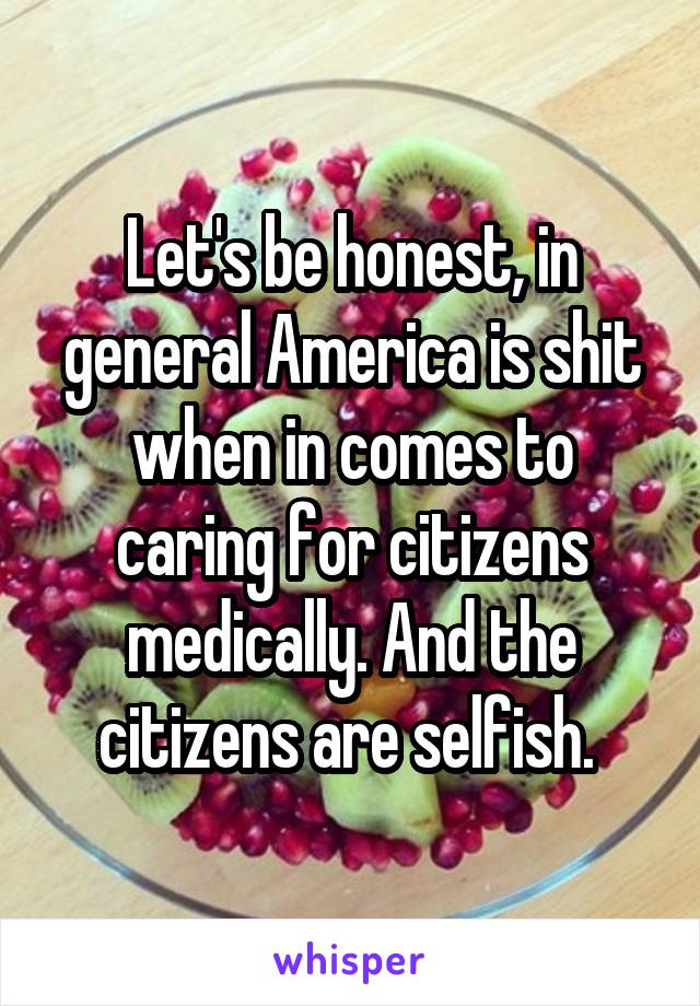 Let's be honest, in general America is shit when in comes to caring for citizens medically. And the citizens are selfish. 