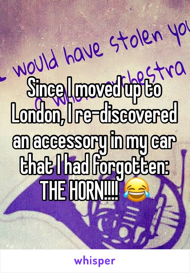 Since I moved up to London, I re-discovered an accessory in my car that I had forgotten: 
THE HORN!!!! 😂