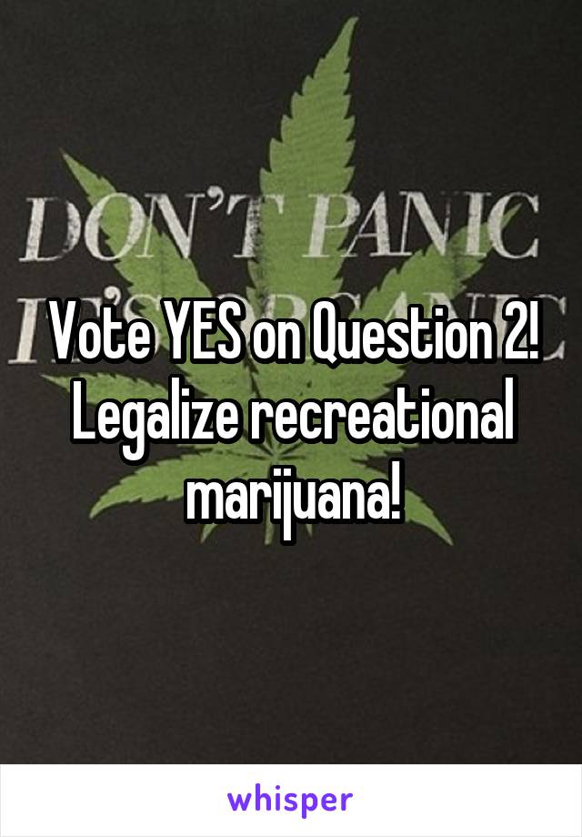 Vote YES on Question 2!
Legalize recreational marijuana!