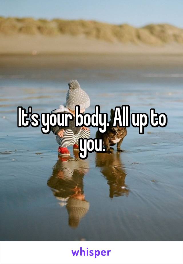 It's your body. All up to you.
