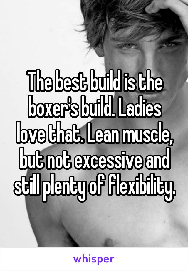 The best build is the boxer's build. Ladies love that. Lean muscle, but not excessive and still plenty of flexibility.
