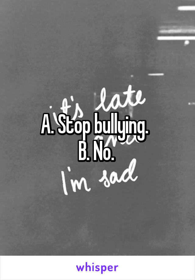 A. Stop bullying.  
B. No. 