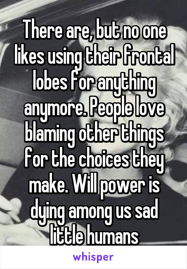 There are, but no one likes using their frontal lobes for anything anymore. People love blaming other things for the choices they make. Will power is dying among us sad little humans