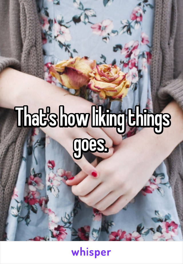That's how liking things goes. 