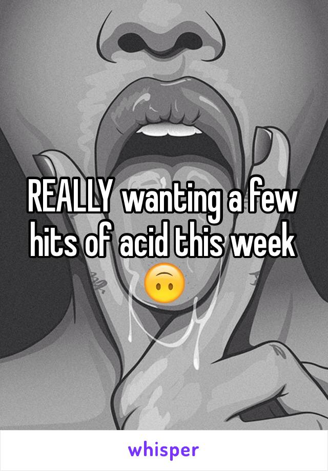 REALLY wanting a few hits of acid this week 🙃