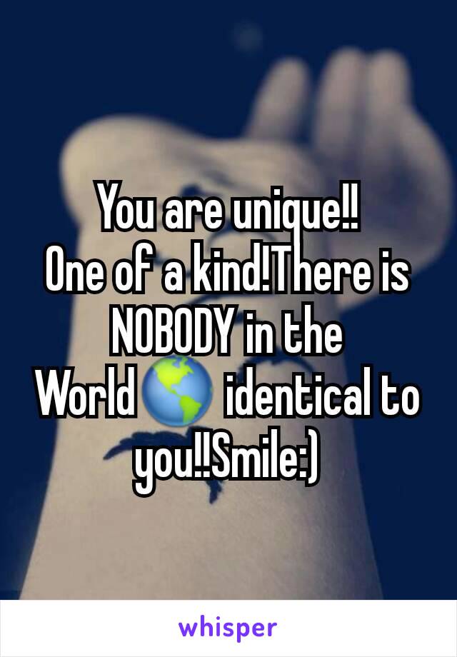 You are unique!!
One of a kind!There is NOBODY in the World🌎 identical to you!!Smile:)