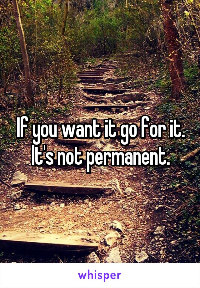 If you want it go for it.
It's not permanent.