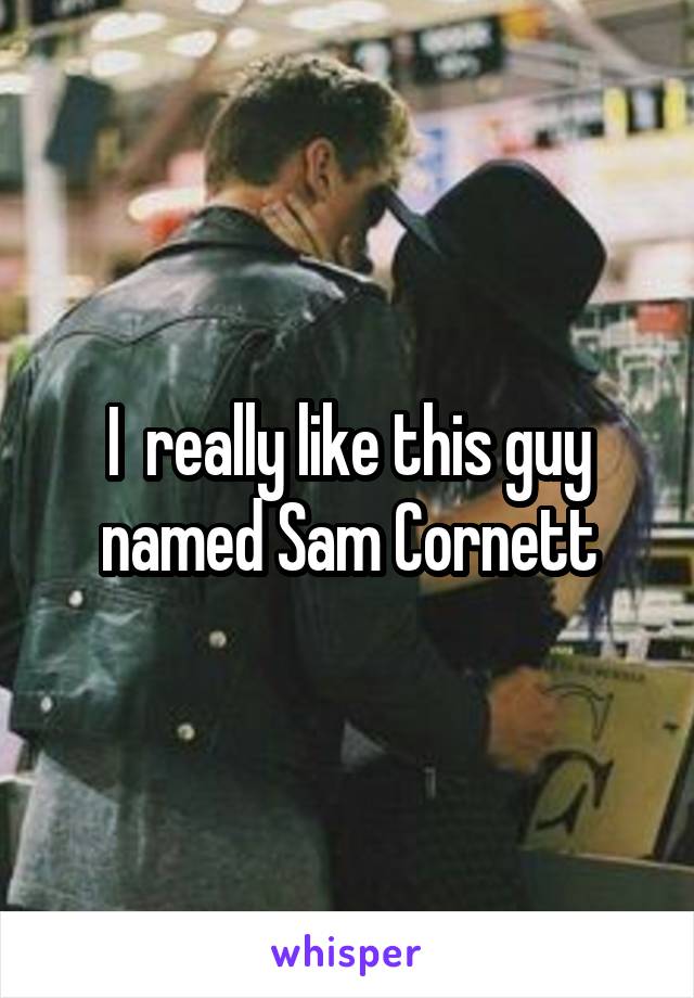 I  really like this guy named Sam Cornett