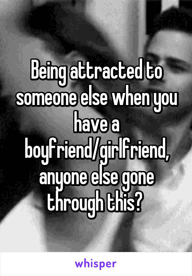 Being attracted to someone else when you have a boyfriend/girlfriend, anyone else gone through this? 