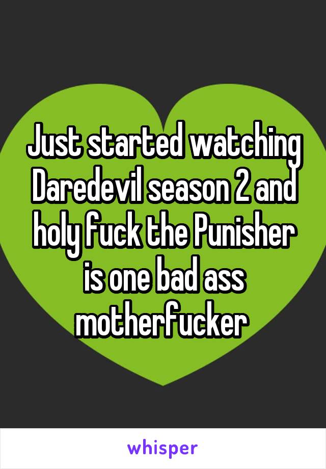 Just started watching Daredevil season 2 and holy fuck the Punisher is one bad ass motherfucker 