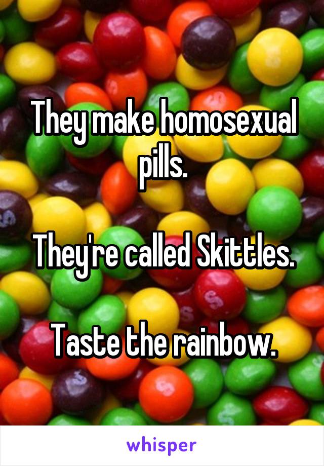 They make homosexual pills.

They're called Skittles.

Taste the rainbow.