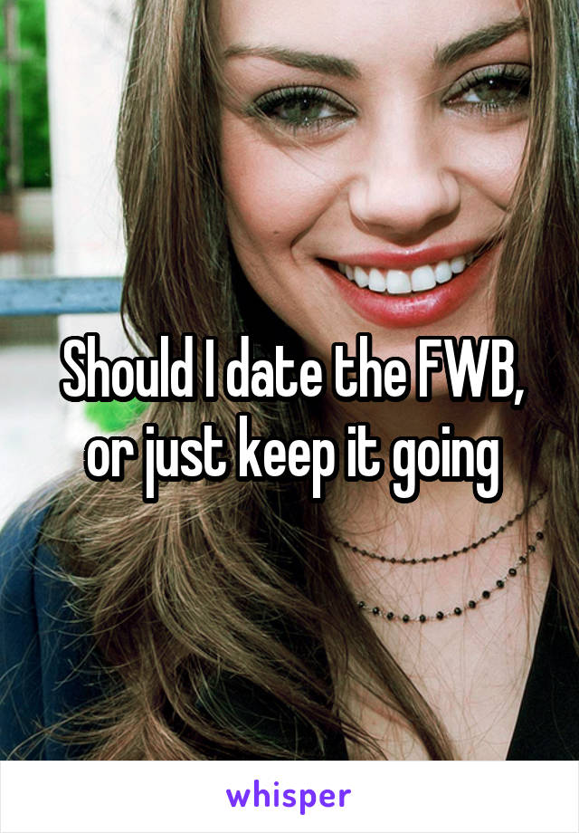 Should I date the FWB, or just keep it going