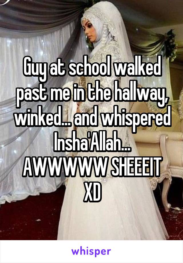 Guy at school walked past me in the hallway, winked... and whispered Insha'Allah...
AWWWWW SHEEEIT XD
