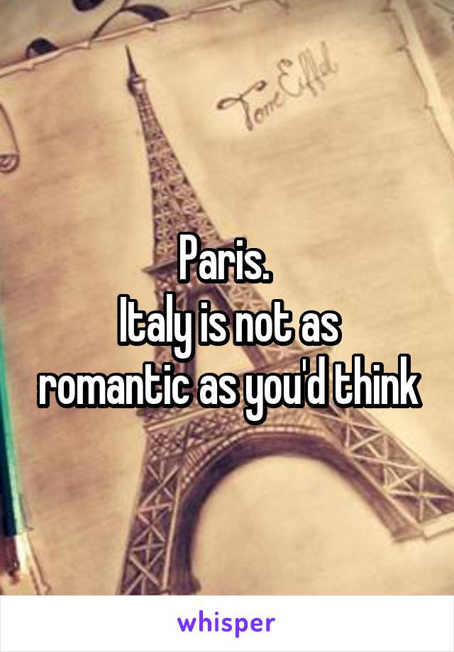 Paris. 
Italy is not as romantic as you'd think